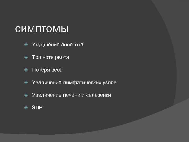 симптомы Ухудшение аппетита Тошнота рвота Потеря веса Увеличение лимфатических узлов Увеличение печени и селезенки