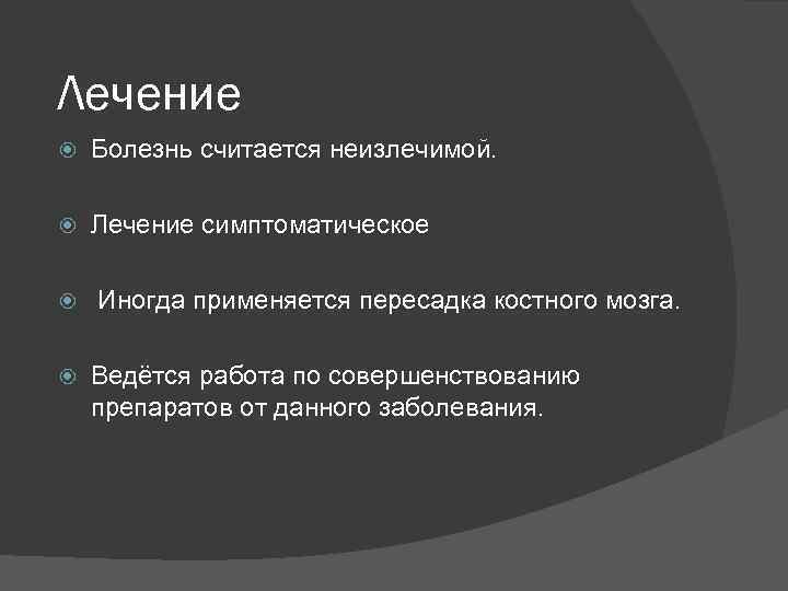 Лечение Болезнь считается неизлечимой. Лечение симптоматическое Иногда применяется пересадка костного мозга. Ведётся работа по