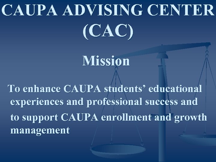 CAUPA ADVISING CENTER (CAC) Mission To enhance CAUPA students’ educational experiences and professional success