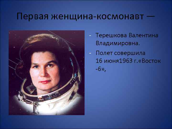 Первая женщина-космонавт — - Терешкова Валентина Владимировна. - Полет совершила 16 июня 1963 г.