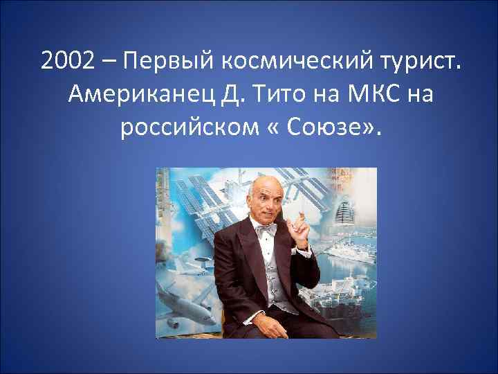 2002 – Первый космический турист. Американец Д. Тито на МКС на российском « Союзе»
