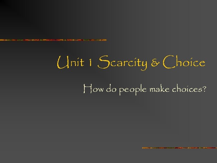 Unit 1 Scarcity & Choice How do people make choices? 