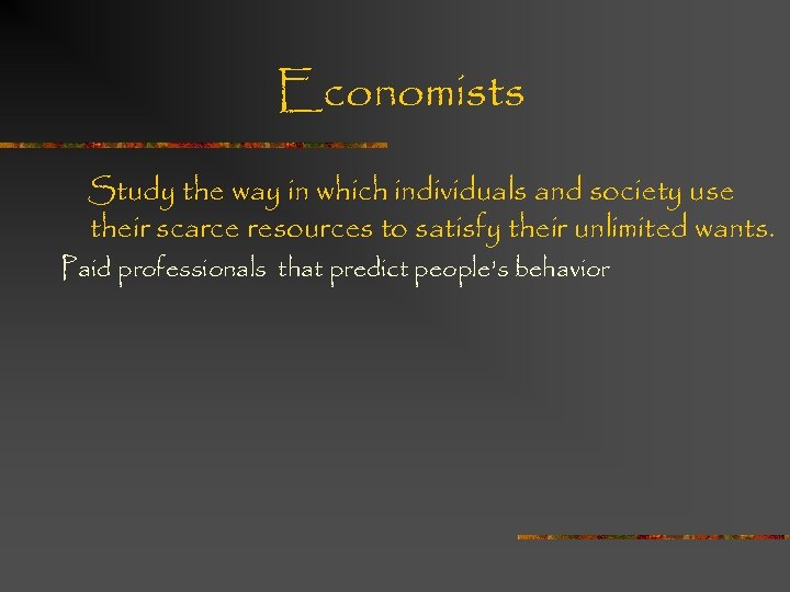 Economists Study the way in which individuals and society use their scarce resources to