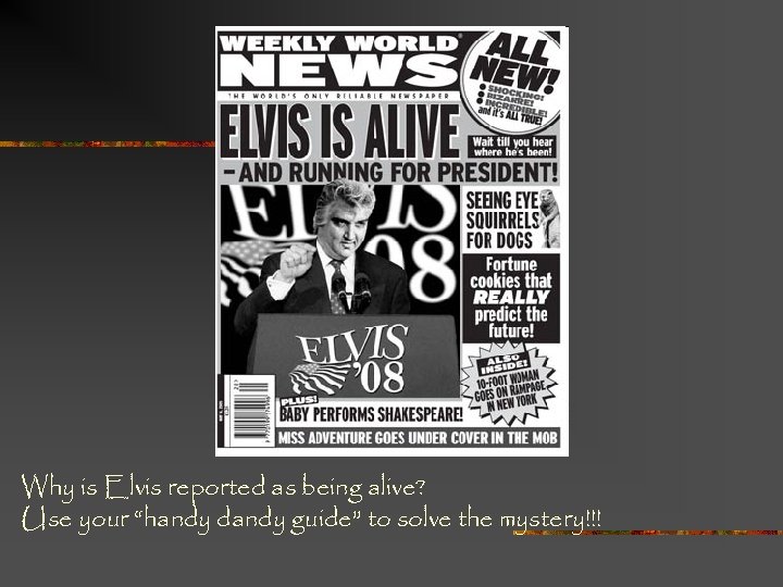 Why is Elvis reported as being alive? Use your “handy dandy guide” to solve