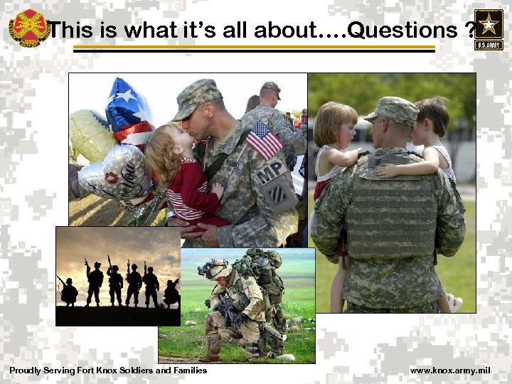 This is what it’s all about…. Questions ? Proudly Serving Fort Knox Soldiers and