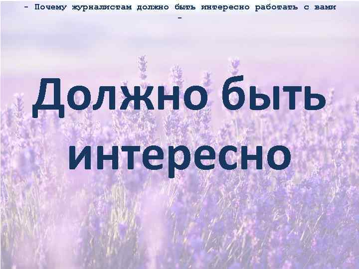 - Почему журналистам должно быть интересно работать с вами - Должно быть интересно 