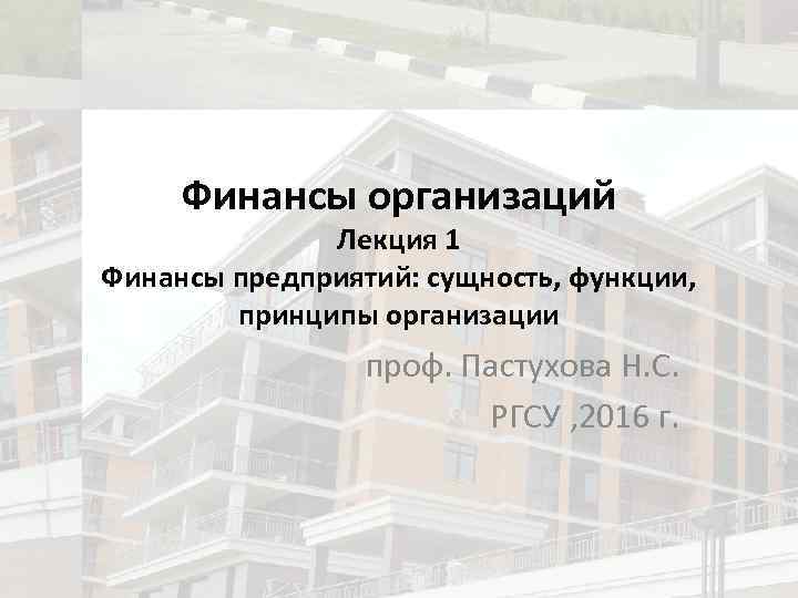 Финансы организаций Лекция 1 Финансы предприятий: сущность, функции, принципы организации проф. Пастухова Н. С.