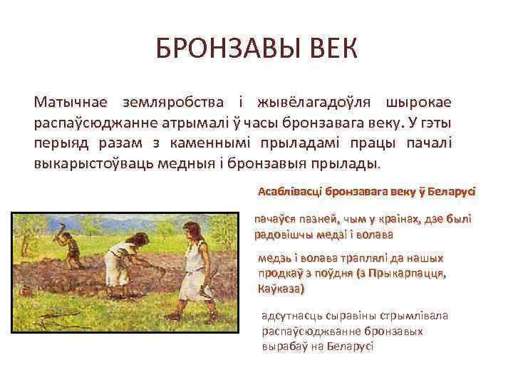 БРОНЗАВЫ ВЕК Матычнае земляробства і жывёлагадоўля шырокае распаўсюджанне атрымалі ў часы бронзавага веку. У