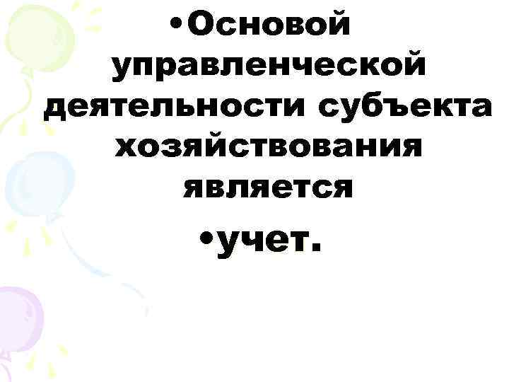  • Основой управленческой деятельности субъекта хозяйствования является • учет. 