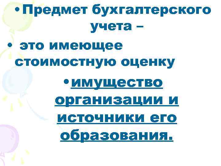  • Предмет бухгалтерского учета – • это имеющее стоимостную оценку • имущество организации