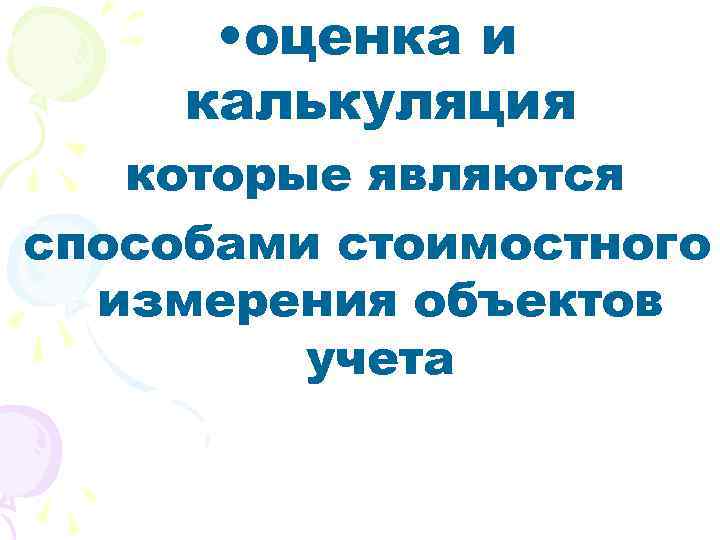  • оценка и калькуляция которые являются способами стоимостного измерения объектов учета 