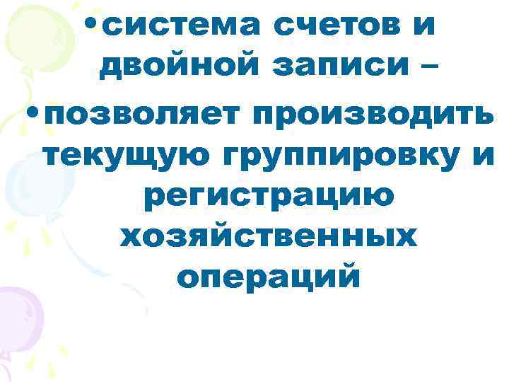  • система счетов и двойной записи – • позволяет производить текущую группировку и