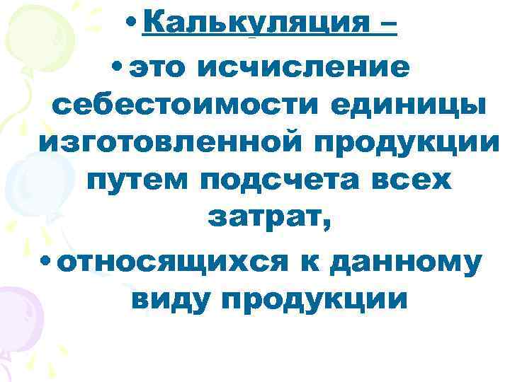  • Калькуляция – • это исчисление себестоимости единицы изготовленной продукции путем подсчета всех