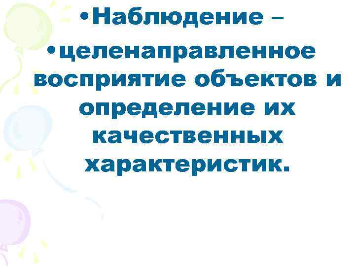  • Наблюдение – • целенаправленное восприятие объектов и определение их качественных характеристик. 