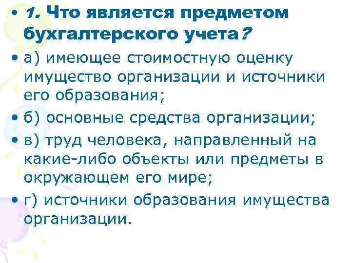  • 1. Что является предметом бухгалтерского учета? • а) имеющее стоимостную оценку имущество