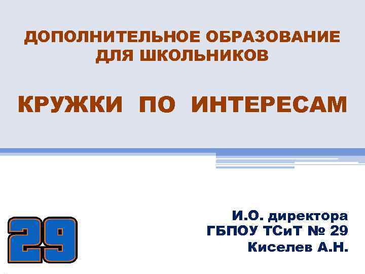 ДОПОЛНИТЕЛЬНОЕ ОБРАЗОВАНИЕ ДЛЯ ШКОЛЬНИКОВ КРУЖКИ ПО ИНТЕРЕСАМ И. О. директора ГБПОУ ТСи. Т №