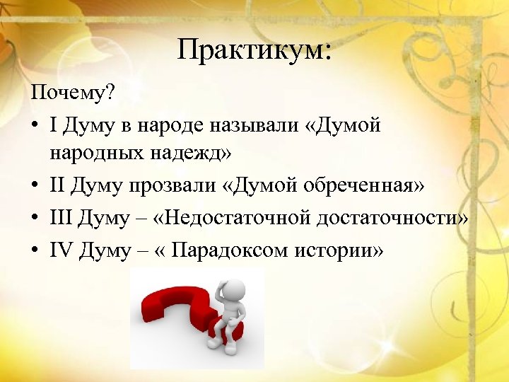 Практикум: Почему? • I Думу в народе называли «Думой народных надежд» • II Думу