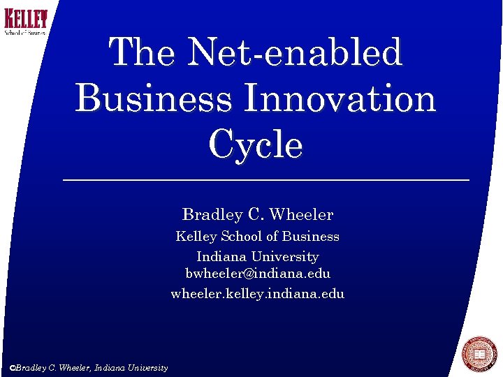 The Net-enabled Business Innovation Cycle Bradley C. Wheeler Kelley School of Business Indiana University