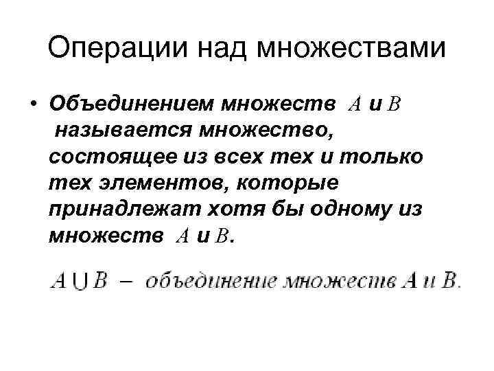 Операции над множествами • Объединением множеств А и В называется множество, состоящее из всех