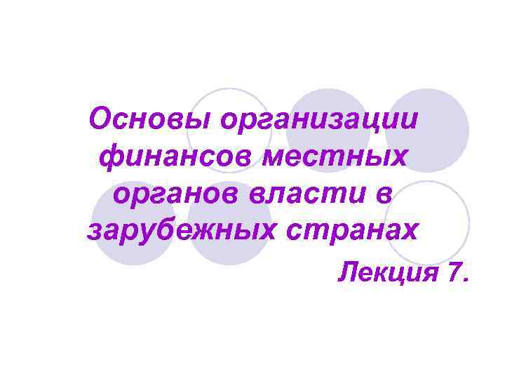 Основы организации финансов местных органов власти в зарубежных странах Лекция 7. 