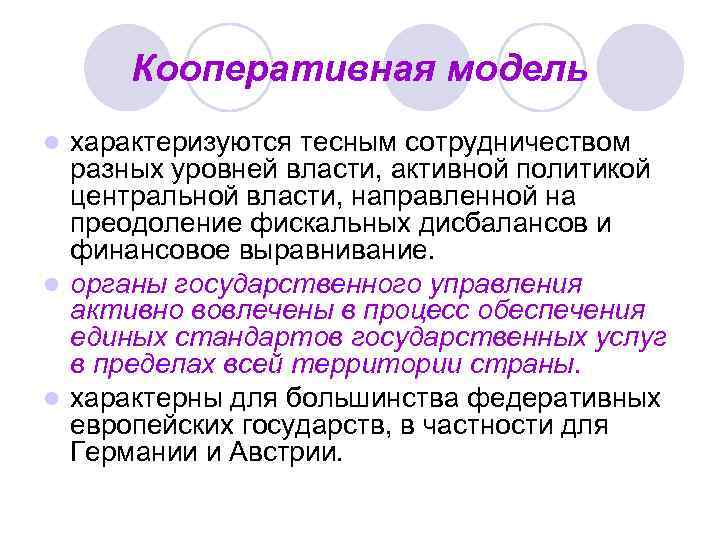 Кооперативная модель характеризуются тесным сотрудничеством разных уровней власти, активной политикой центральной власти, направленной на