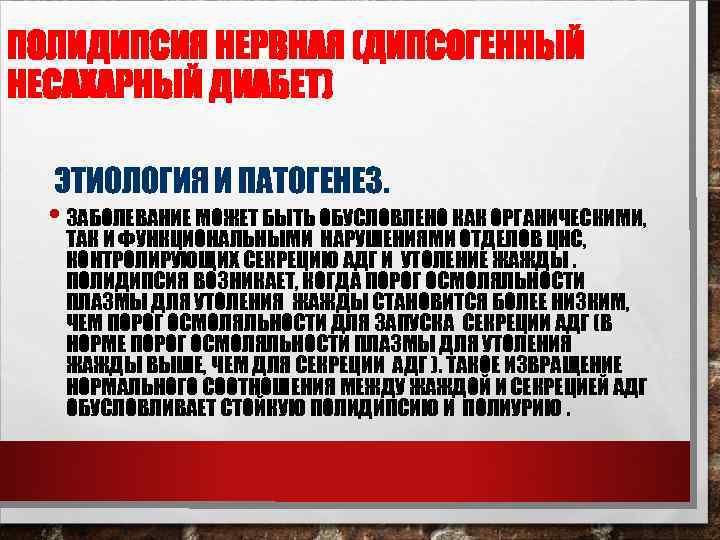 ПОЛИДИПСИЯ НЕРВНАЯ (ДИПСОГЕННЫЙ НЕСАХАРНЫЙ ДИАБЕТ) ЭТИОЛОГИЯ И ПАТОГЕНЕЗ. • ЗАБОЛЕВАНИЕ МОЖЕТ БЫТЬ ОБУСЛОВЛЕНО КАК