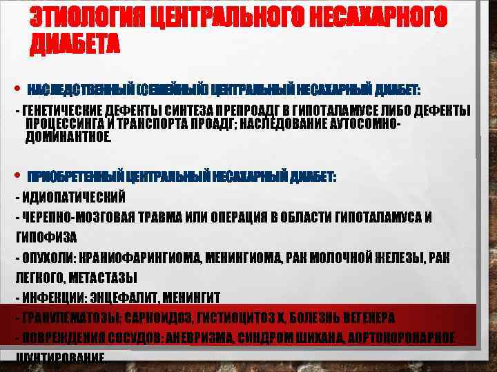 ЭТИОЛОГИЯ ЦЕНТРАЛЬНОГО НЕСАХАРНОГО ДИАБЕТА • НАСЛЕДСТВЕННЫЙ (СЕМЕЙНЫЙ) ЦЕНТРАЛЬНЫЙ НЕСАХАРНЫЙ ДИАБЕТ: - ГЕНЕТИЧЕСКИЕ ДЕФЕКТЫ СИНТЕЗА