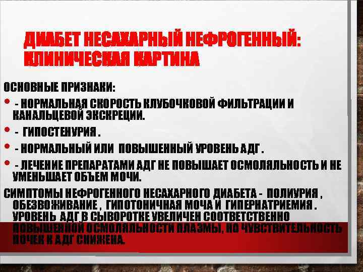 ДИАБЕТ НЕСАХАРНЫЙ НЕФРОГЕННЫЙ: КЛИНИЧЕСКАЯ КАРТИНА ОСНОВНЫЕ ПРИЗНАКИ: - НОРМАЛЬНАЯ СКОРОСТЬ КЛУБОЧКОВОЙ ФИЛЬТРАЦИИ И КАНАЛЬЦЕВОЙ
