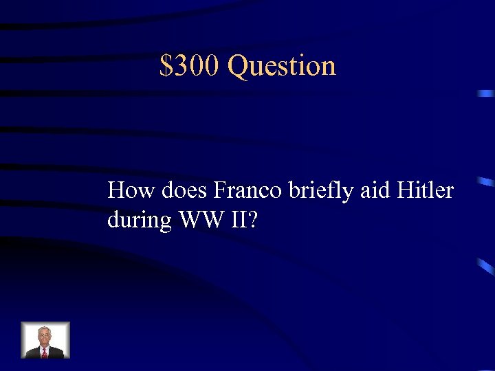 $300 Question How does Franco briefly aid Hitler during WW II? 