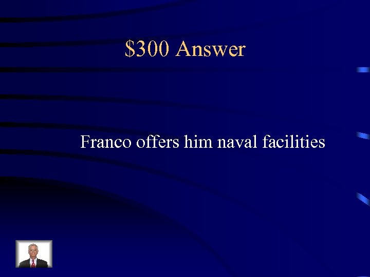 $300 Answer Franco offers him naval facilities 