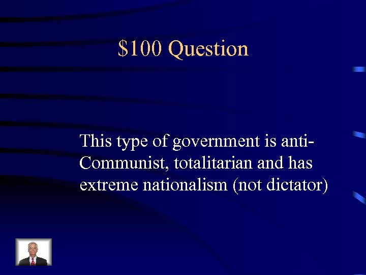 $100 Question This type of government is anti. Communist, totalitarian and has extreme nationalism