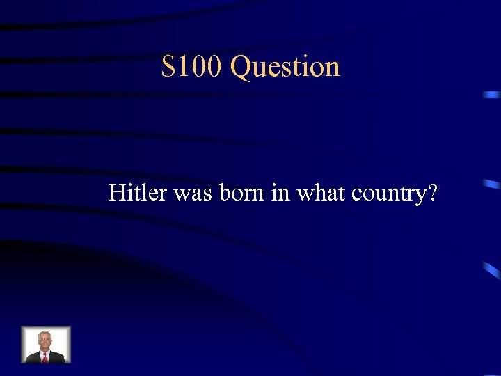 $100 Question Hitler was born in what country? 