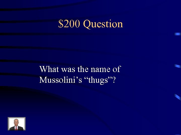 $200 Question What was the name of Mussolini’s “thugs”? 