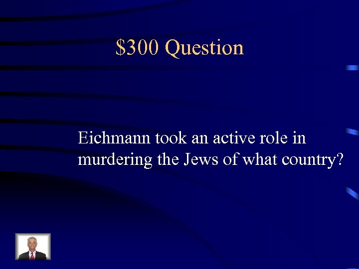 $300 Question Eichmann took an active role in murdering the Jews of what country?