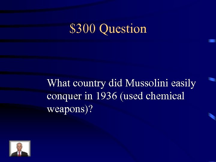 $300 Question What country did Mussolini easily conquer in 1936 (used chemical weapons)? 