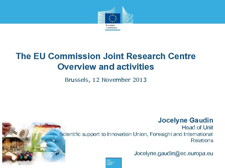 The EU Commission Joint Research Centre Overview and activities Brussels, 12 November 2013 Jocelyne