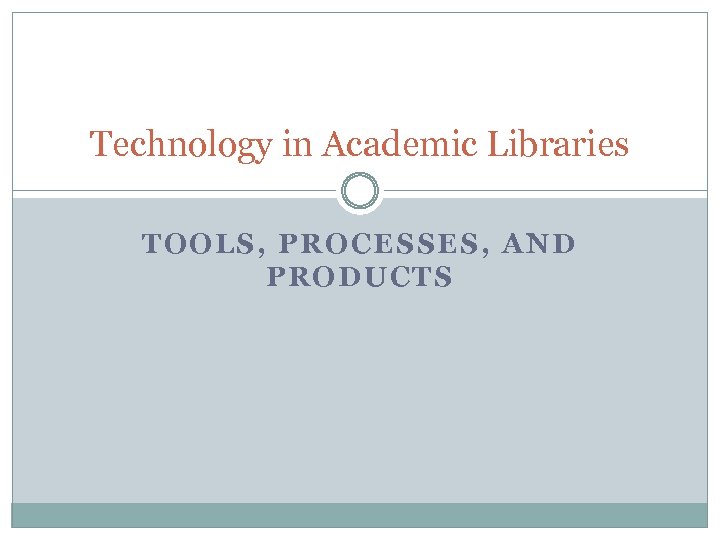 Technology in Academic Libraries TOOLS, PROCESSES, AND PRODUCTS 
