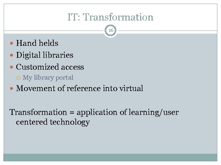 IT: Transformation 16 Hand helds Digital libraries Customized access My library portal Movement of
