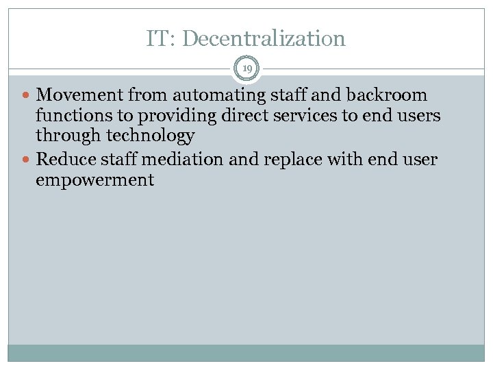 IT: Decentralization 19 Movement from automating staff and backroom functions to providing direct services