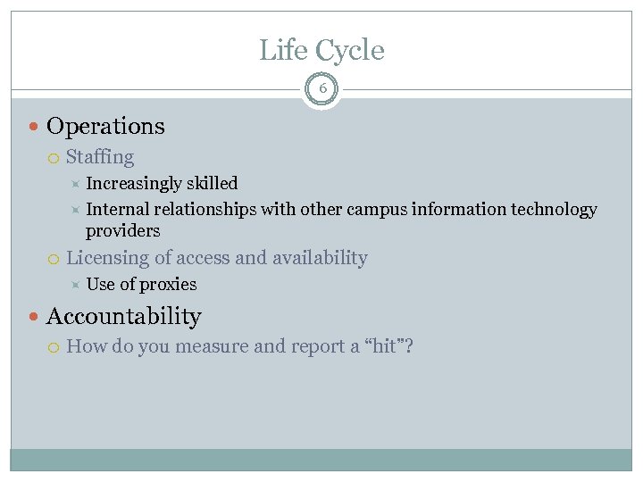 Life Cycle 6 Operations Staffing Increasingly skilled Internal relationships with other campus information technology