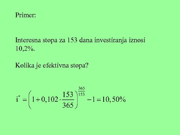 Primer: Interesna stopa za 153 dana investiranja iznosi 10, 2%. Kolika je efektivna stopa?