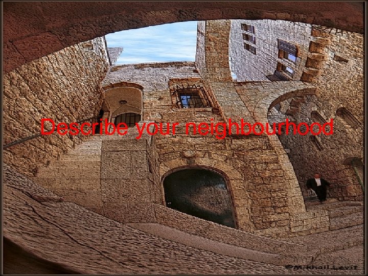 Describe your neighbourhood 