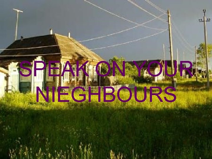 SPEAK ON YOUR NIEGHBOURS 