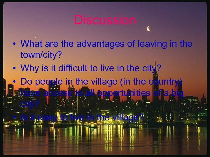 Discussion • What are the advantages of leaving in the town/city? • Why is
