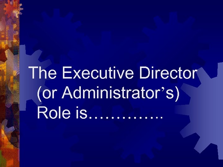 The Executive Director (or Administrator’s) Role is…………. . 