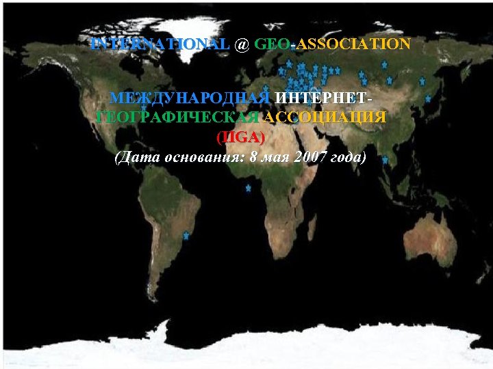 INTERNATIONAL @ GEO-ASSOCIATION МЕЖДУНАРОДНАЯ ИНТЕРНЕТГЕОГРАФИЧЕСКАЯ АССОЦИАЦИЯ (IIGA) (Дата основания: 8 мая 2007 года) 