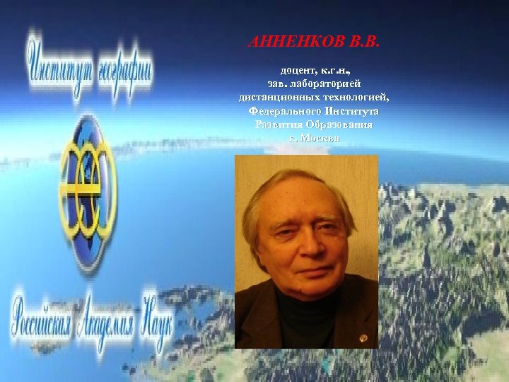 АННЕНКОВ В. В. доцент, к. г. н. , зав. лабораторией дистанционных технологией, Федерального Института