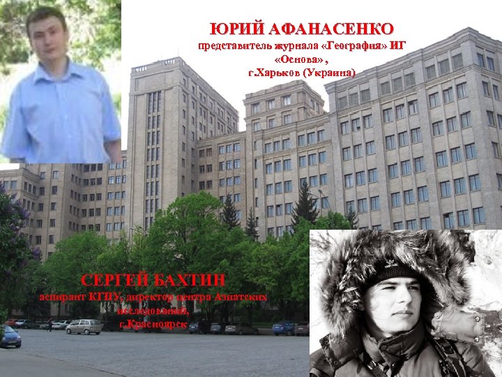 ЮРИЙ АФАНАСЕНКО представитель журнала «География» ИГ «Основа» , г. Харьков (Украина) СЕРГЕЙ БАХТИН аспирант