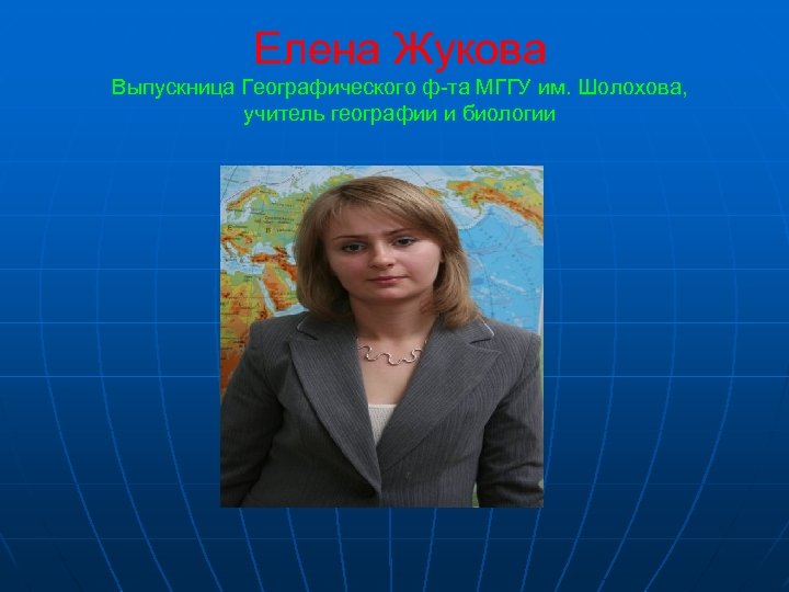Елена Жукова Выпускница Географического ф-та МГГУ им. Шолохова, учитель географии и биологии 