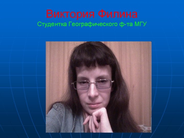 Виктория Филина Студентка Географического ф-та МГУ 